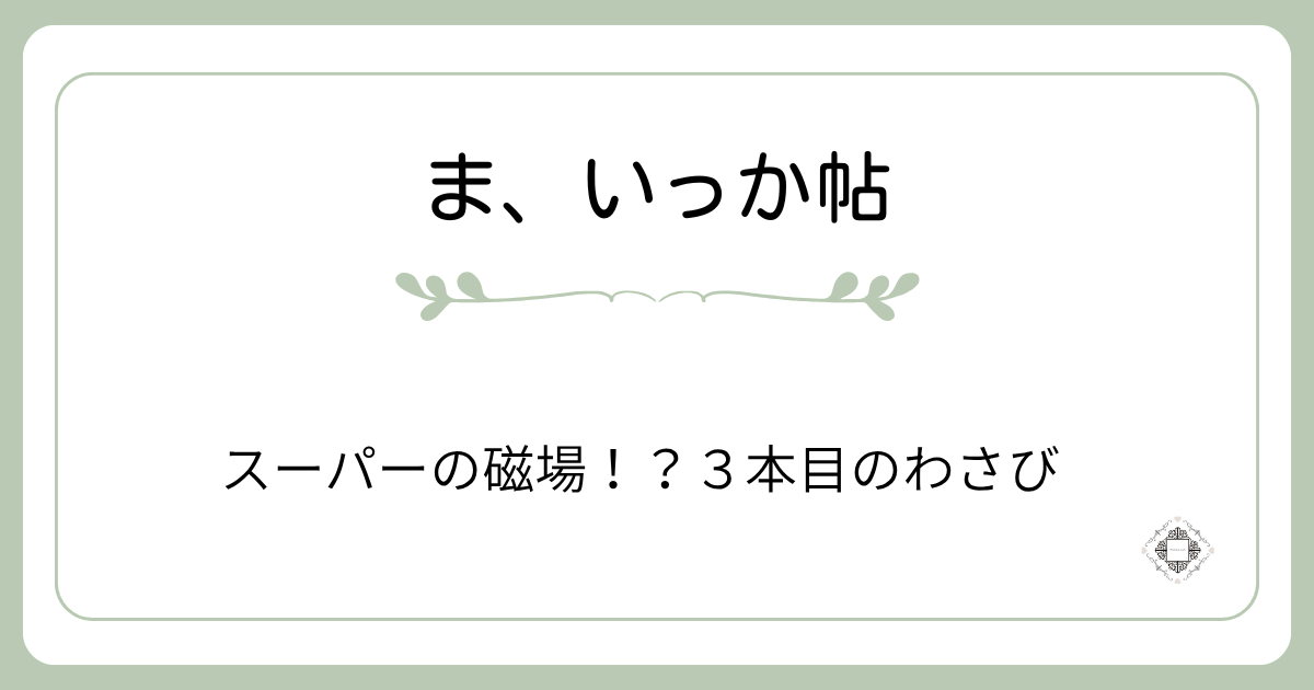スーパーの磁場とわさび3本をテーマにしたアイキャッチ画像